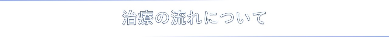 治療のながれについて